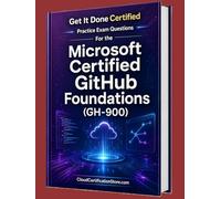 Get It Done Certified Practice Exam Questions for the Microsoft Certified GitHub Foundations (GH-900): 650 Exam-Style Questions | Detailed ... Microsoft Cloud / Azure Series)