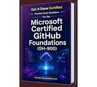 Get It Done Certified Practice Exam Questions for the Microsoft Certified GitHub Foundations (GH-900): 650 Exam-Style Questions | Detailed ... Microsoft Cloud / Azure Series)