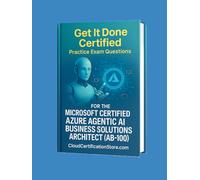 Get It Done Certified Practice Exam Questions for the MS Cert. Azure Agentic AI Business Solution Architect (AB-100): 600+ Exam-Style Questions | Detailed Explanations | Review Checklist & Scorecard