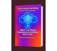 Get It Done Certified Practice Questions for the AWS Certified Solutions Architect Associate (SAA-C03): 550 Exam-Style Questions | Detailed Explanations | Review Checklist & Scorecard (AWS Series)