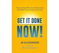Get It Done - NOW!: How to Align Who You're Becoming with What You're Doing Every Day