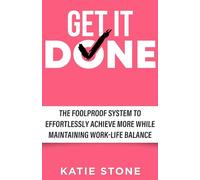 Get It Done: The Foolproof System to Effortlessly Achieve More While Maintaining Work-Life Balance (Growing into Success and Happiness)