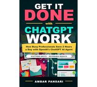 Get It Done with ChatGPT Work: How Busy Professionals Save 2 Hours a Day with OpenAI's ChatGPT AI Agent (AI Agents for Nontechnical People)