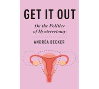 Get It Out: On the Politics of Hysterectomy (Health, Society, and Inequality)