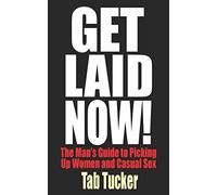 Get Laid Now! The Man's Guide to Picking Up Women and Casual Sex