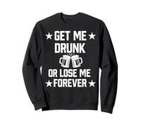 Get Me Drunk or Lose Me Forever | Funny Sarcastic Adult Beer Sweatshirt