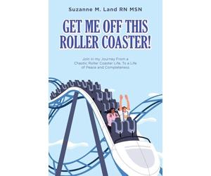 Get Me Off This Roller Coaster!: Join in my Journey From a Chaotic Roller Coaster Life, To a life of Peace and Completeness