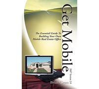Get Mobile: The Essential Guide To Building Your Own Mobile Real Estate Office