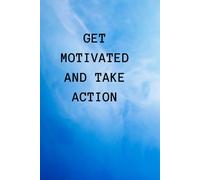 Get Motivated And Take Action: Motivate Yourself And Live Positively
