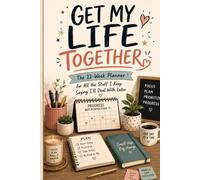 Get My Life Together: The 12 week planner for all the stuff I keep saying I will deal with later
