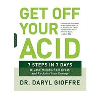 Get Off Your Acid: 7 Steps in 7 Days to Lose Weight, Fight Inflammation, and Reclaim Your Health and Energy