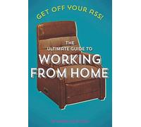 Get Off Your Ass! The Ultimate Guide to Working From Home