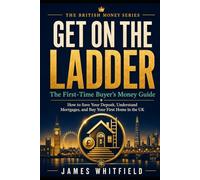 Get On the Ladder: The First-Time Buyer's Money Guide: How to Save Your Deposit, Understand Mortgages, and Buy Your First Home in the UK (The British Money Series)