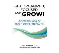Get Organized, Focused, and Grow!: A Practical Guide for Busy Entrepreneurs