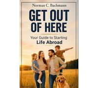 Get Out of Here: Your Guide to Starting Life Abroad (Expat Life Without Illusions)