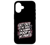 Get Out Of My Way I'm Gonna Poop In My Pants -------- Case for iPhone 16