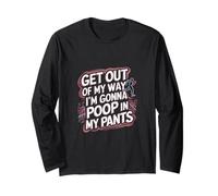 Get Out Of My Way I'm Gonna Poop In My Pants -------- Long Sleeve T-Shirt