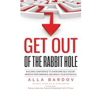 Get Out of the Rabbit Hole: Building Confidence to Overcome Self-Doubt, Improve Performance and Reach Your Potential
