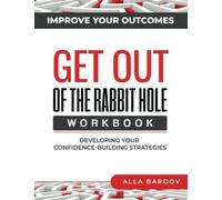 Get Out of the Rabbit Hole Workbook: Developing Your Confidence-Building Strategies to Improve Outcomes