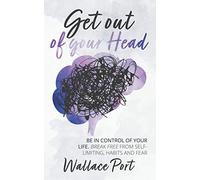 Get out of your Head: Be in control of your life. Break free from Self-Limiting Habits and Fear