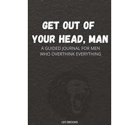 Get Out of Your Head, Man!: A Guided Mental Health Journal for Men Who Overthink, Self-Sabotage, Want to Finally Take Control