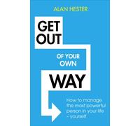 Get Out of Your Own Way : How to manage the most powerful person in your life - yourself