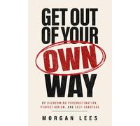 Get Out of Your Own Way: Overcoming Procrastination, Perfectionism, and Self-Sabotage