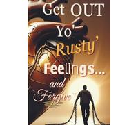 Get OUT Yo' Rusty Feelings... and Forgive~: A Bold Guide to Releasing Offense, Healing the Heart, and Walking Free (The Staying Free Series)