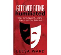 Get Over Being Humiliated: How to Conquer the World Even If You Feel Rejected