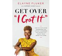 Get Over 'I Got It': How to Stop Playing Superwoman, Get Support, and Remember That Having It All Doesn’t Mean Doing It All Alone