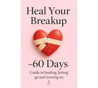 Get over your breakup in 60 days: Guide to Heal, Let Go, and Be Reborn