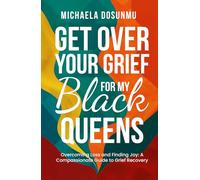 Get Over Your Grief - For My Black Queens: Overcoming Loss and Finding Joy: A Compassionate Guide to Grief Recovery and Healing