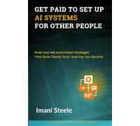 Get Paid to Set Up AI Systems for Other People: Build and Sell Automation Packages That Save Clients Time-and Pay You Monthly (Automate & Elevate Series)