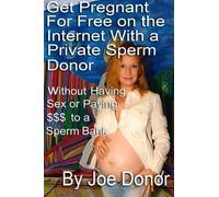 Get Pregnant For Free on the Internet With a Private Sperm Donor Without Having Sex or Paying $$$ to a Sperm Bank