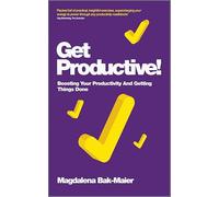 Get Productive!: Boosting Your Productivity and Getting Things Done