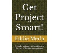 Get Project Smart!: A Leader's Guide to Unlocking the Secrets of Project Management