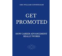 Get Promoted: How Career Advancement Really Works