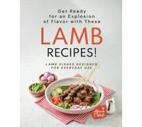 Get Ready for an Explosion of Flavor with These Lamb Recipes!: Lamb Dishes Designed for Everyday Use