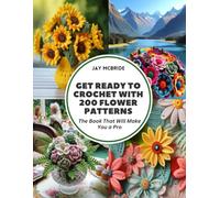 Get Ready to Crochet with 200 Flower Patterns: The Book That Will Make You a Pro