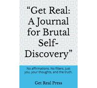 “Get Real: A Journal for Brutal Self-Discovery”: No affirmations. No filters. Just you, your thoughts, and the truth.