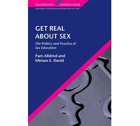 Get Real About Sex: The Politics and Practice of Sex Education: The Politics and Practice of Sex Education