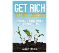 Get rich before college: Personal finance hacks for smart teens: The Money Guide I Wish I Had When I Was Your Age : Your Roadmap to Financial Freedom
