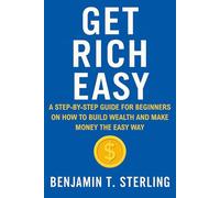 Get Rich Easy: A Step-by-Step Guide for Beginners on How to Get Rich, Build Wealth, and Make Money - The Easy Way