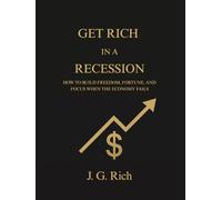 Get Rich in a Recession: How to build freedom, fortune, and focus when the economy fails (Wealth in A Recession)