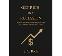 Get Rich in a Recession: How to build freedom, fortune, and focus when the economy fails (Wealth in A Recession)