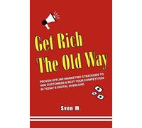 Get Rich The Old Way: Proven Offline Marketing Strategies to Win Customers & Beat Your Competition in Today’s Digital Overload
