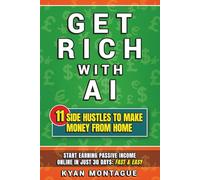 Get Rich With AI: 11 Side Hustles to Make Money from Home: Start Earning Passive Income Online in Just 30 Days: Fast & Easy (What They Don't Teach At School)