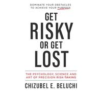 Get Risky or Get Lost: The Psychology, Science and Art of Precision Risk-Taking