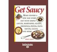 Get Saucy (Volume 1 of 2): Make Dinner a New Way Every Day with Simple Sauces, Marinades, Glazes, Dressings, Pestos, Pasta Sauces, Salsas, and More
