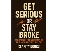 Get Serious or Stay Broke: Build work ethic and discipline in 15 days-no fluff, just fire (Discipline Without Excuses)